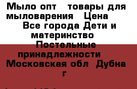 Мыло-опт - товары для мыловарения › Цена ­ 10 - Все города Дети и материнство » Постельные принадлежности   . Московская обл.,Дубна г.